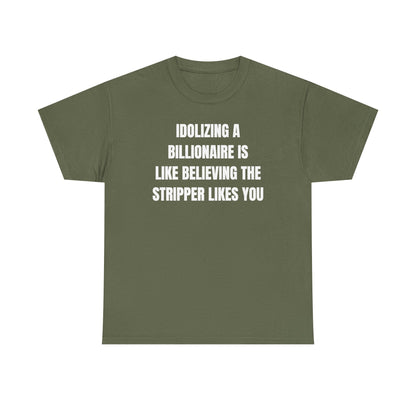Idoilizing A Billionaire Is Like Believing The Stripper Likes You Unisex Heavy Cotton Tee