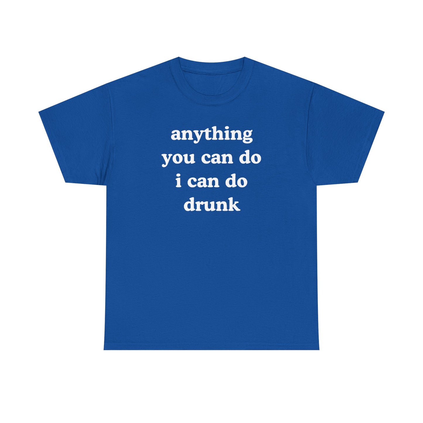 Anything You Can Do I Can Do Drunk Unisex Heavy Cotton Tee - Funny Shirt - Joke - Bar - Gift for Men and Women