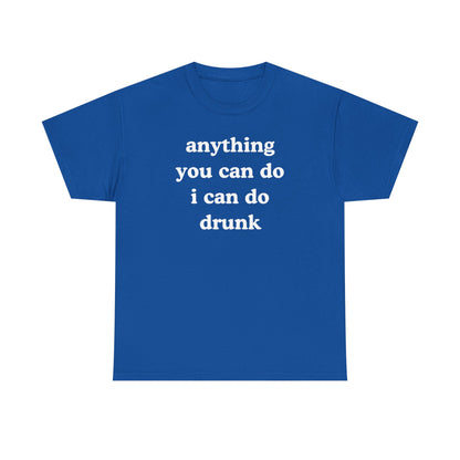 Anything You Can Do I Can Do Drunk Unisex Heavy Cotton Tee - Funny Shirt - Joke - Bar - Gift for Men and Women