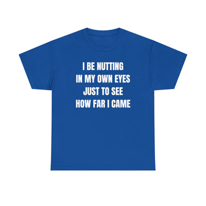 I Be Nutting In My Own Eyes Just to See How Far I Came Unisex Heavy Cotton Tee