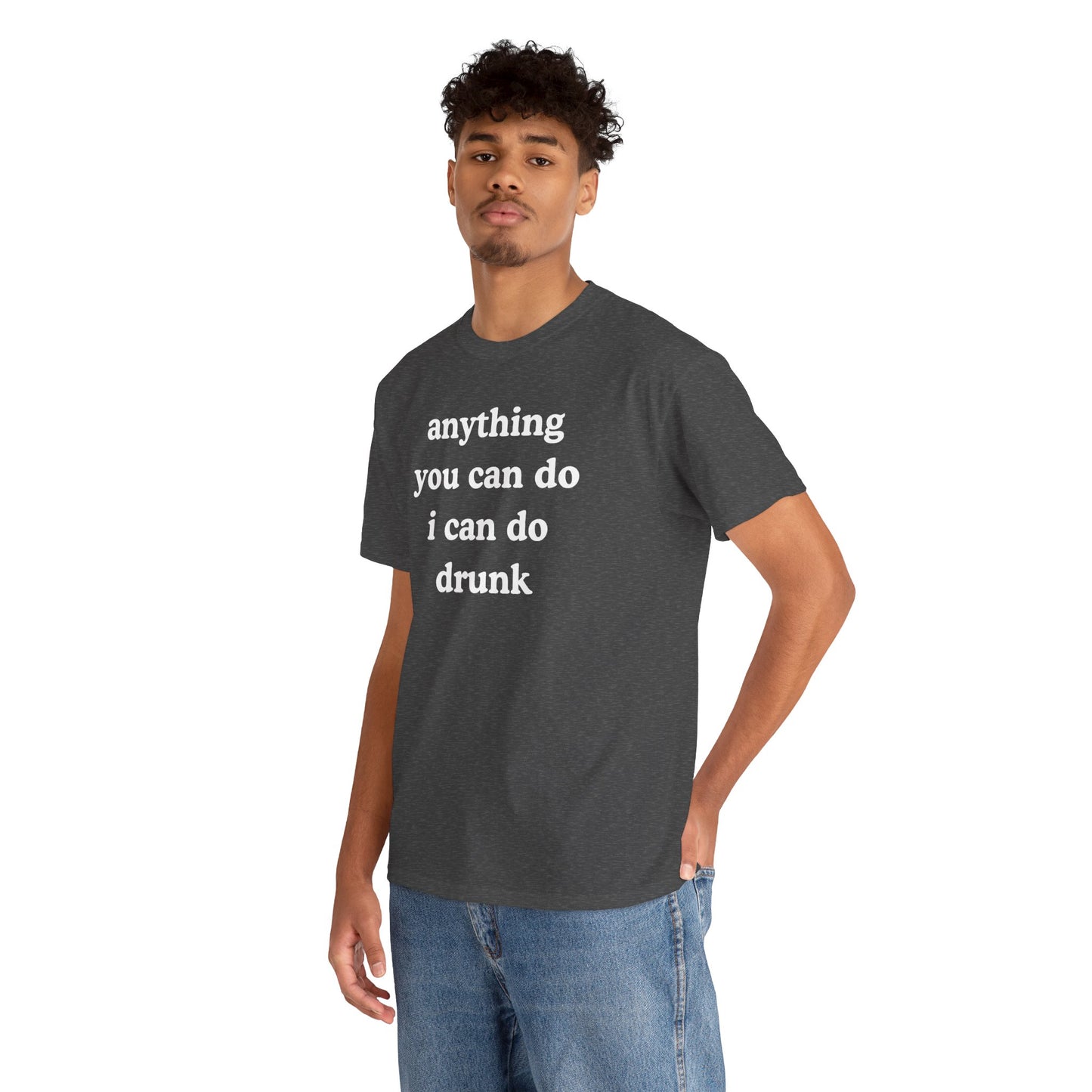 Anything You Can Do I Can Do Drunk Unisex Heavy Cotton Tee - Funny Shirt - Joke - Bar - Gift for Men and Women