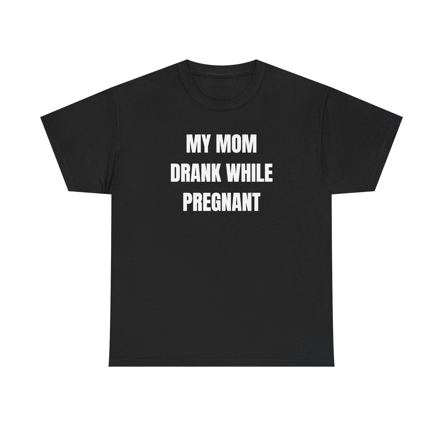 My Mom Drank While Pregnant Unisex Heavy Cotton Tee