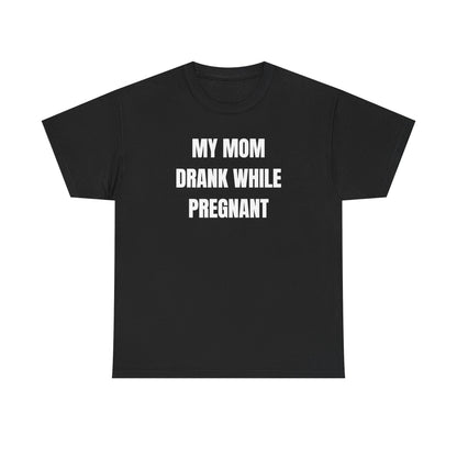 My Mom Drank While Pregnant Unisex Heavy Cotton Tee