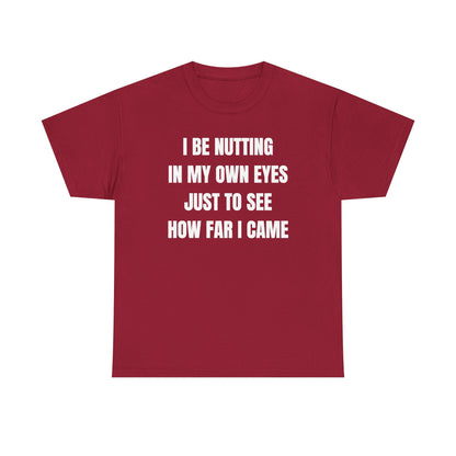I Be Nutting In My Own Eyes Just to See How Far I Came Unisex Heavy Cotton Tee