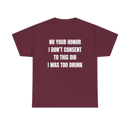 No Your Honor I Don't Consent Too This DUI I Was Too Drunk Unisex Heavy Cotton Tee