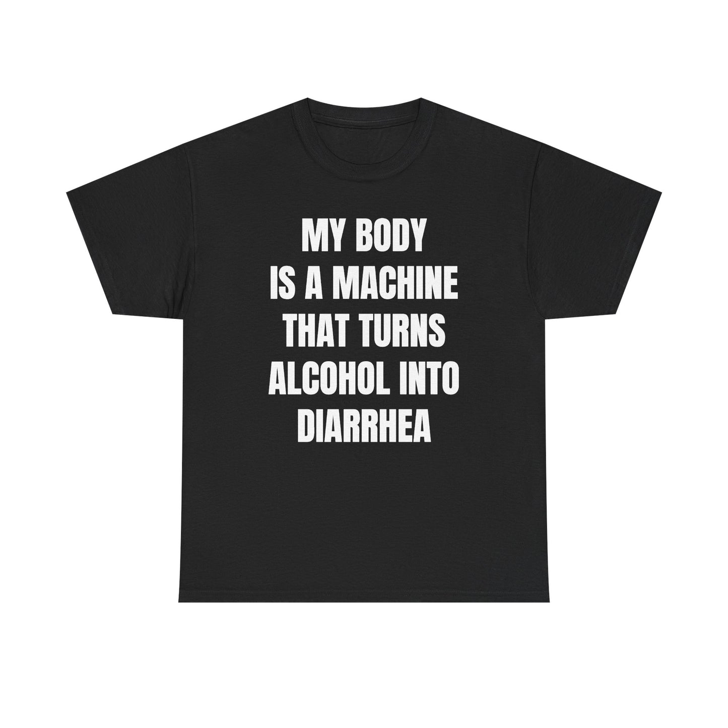 My Body Is A Machine That Turns Alcohol Into Diarrhea Unisex Heavy Cotton Tee