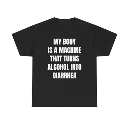 My Body Is A Machine That Turns Alcohol Into Diarrhea Unisex Heavy Cotton Tee