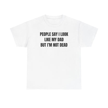 People Say I Look Like My Dad But I'm Not Dead Unisex Heavy Cotton Tee - Funny Shirt - Joke - Dark Humor Family - Gift for Men and Women