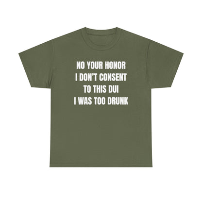 No Your Honor I Don't Consent Too This DUI I Was Too Drunk Unisex Heavy Cotton Tee