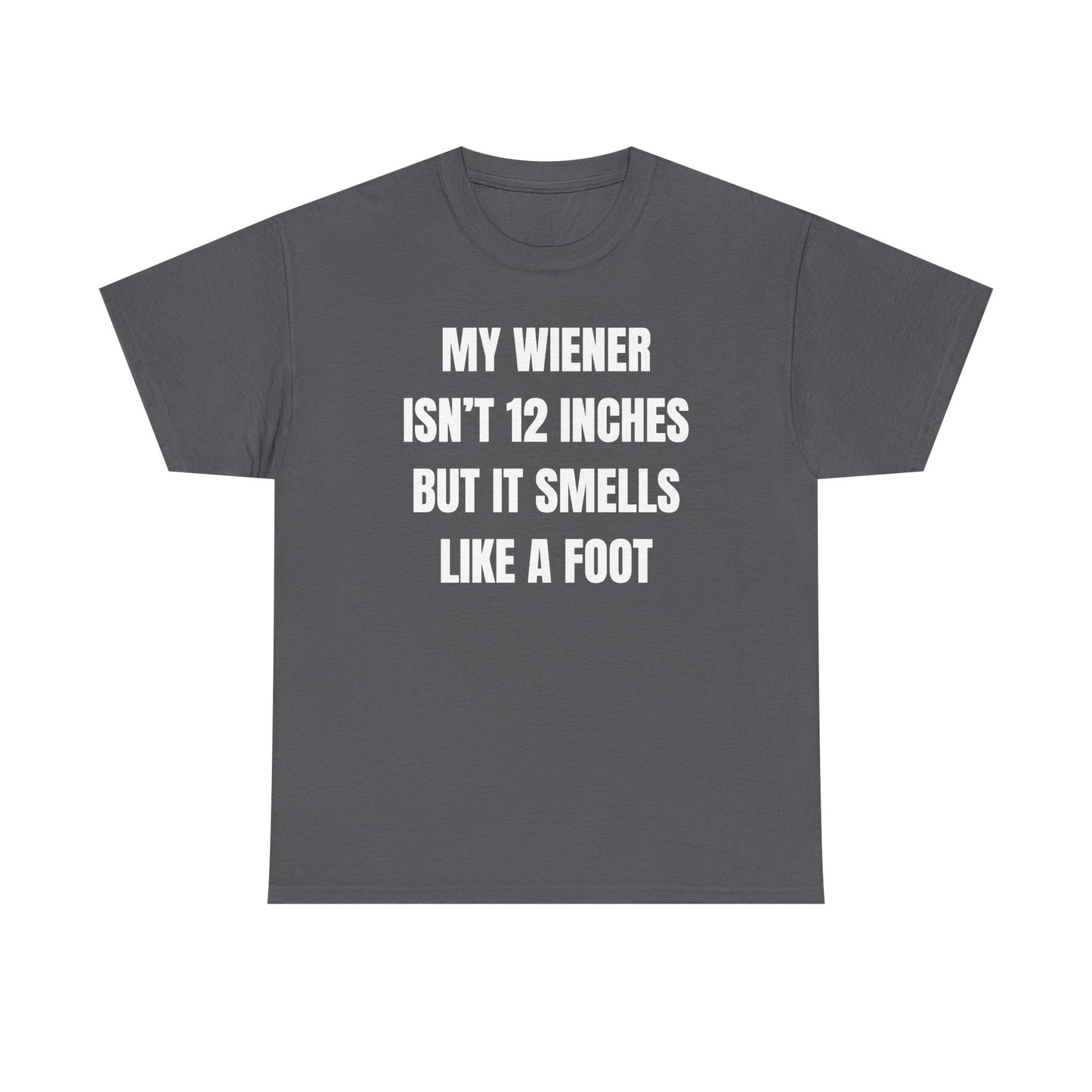My Wiener Isn't 12 Inches But It Smells Like a Foot Unisex Heavy Cotton Tee