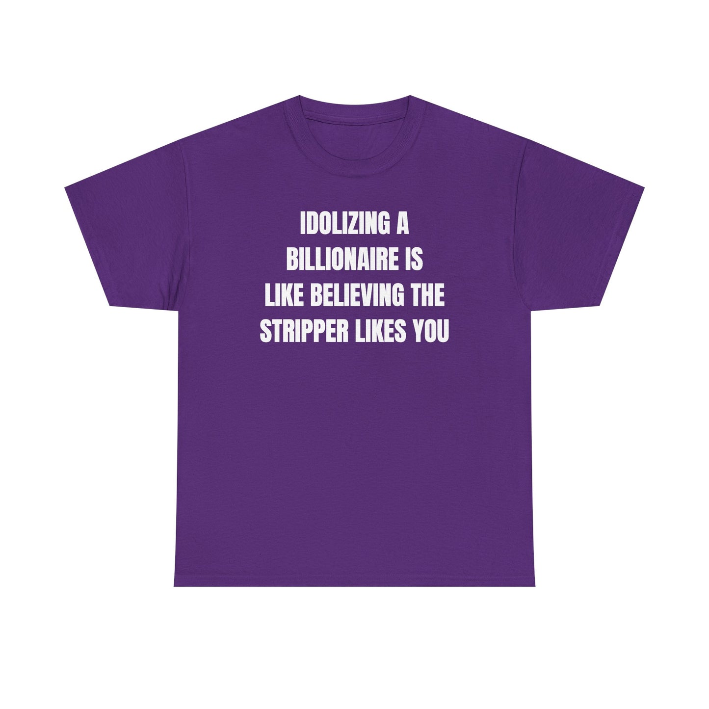 Idoilizing A Billionaire Is Like Believing The Stripper Likes You Unisex Heavy Cotton Tee