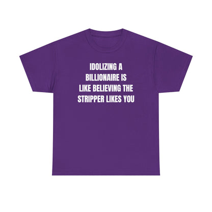 Idoilizing A Billionaire Is Like Believing The Stripper Likes You Unisex Heavy Cotton Tee