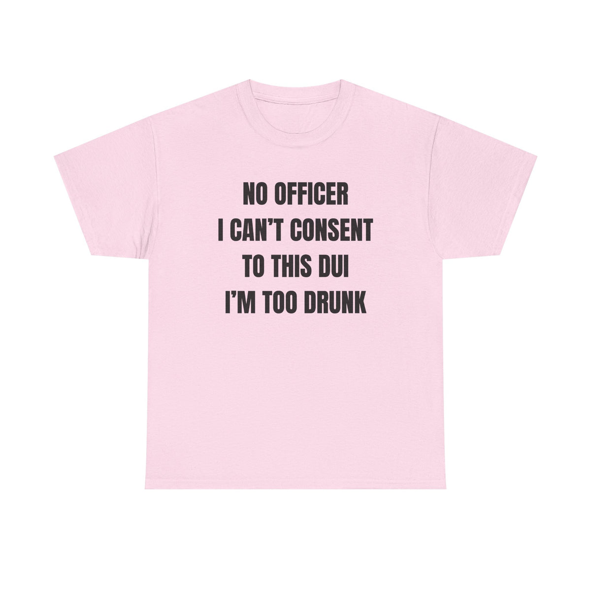 No Officer I Can't Consent To This DUI I'm Too Drunk Unisex Heavy Cotton Tee