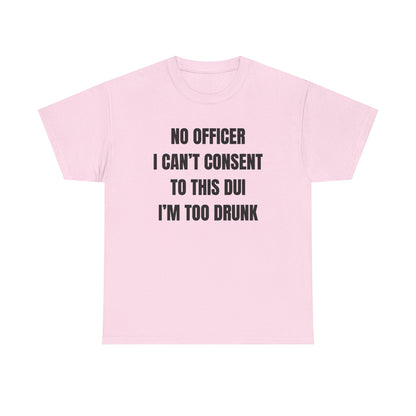 No Officer I Can't Consent To This DUI I'm Too Drunk Unisex Heavy Cotton Tee