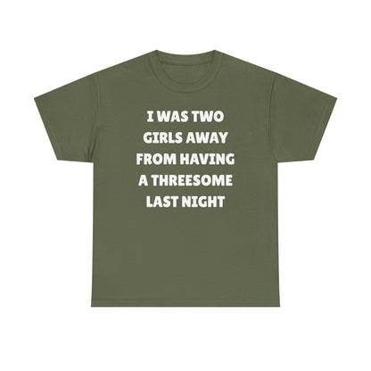 I Was Two Girls Away From Having a Threesome Unisex Heavy Cotton Tee