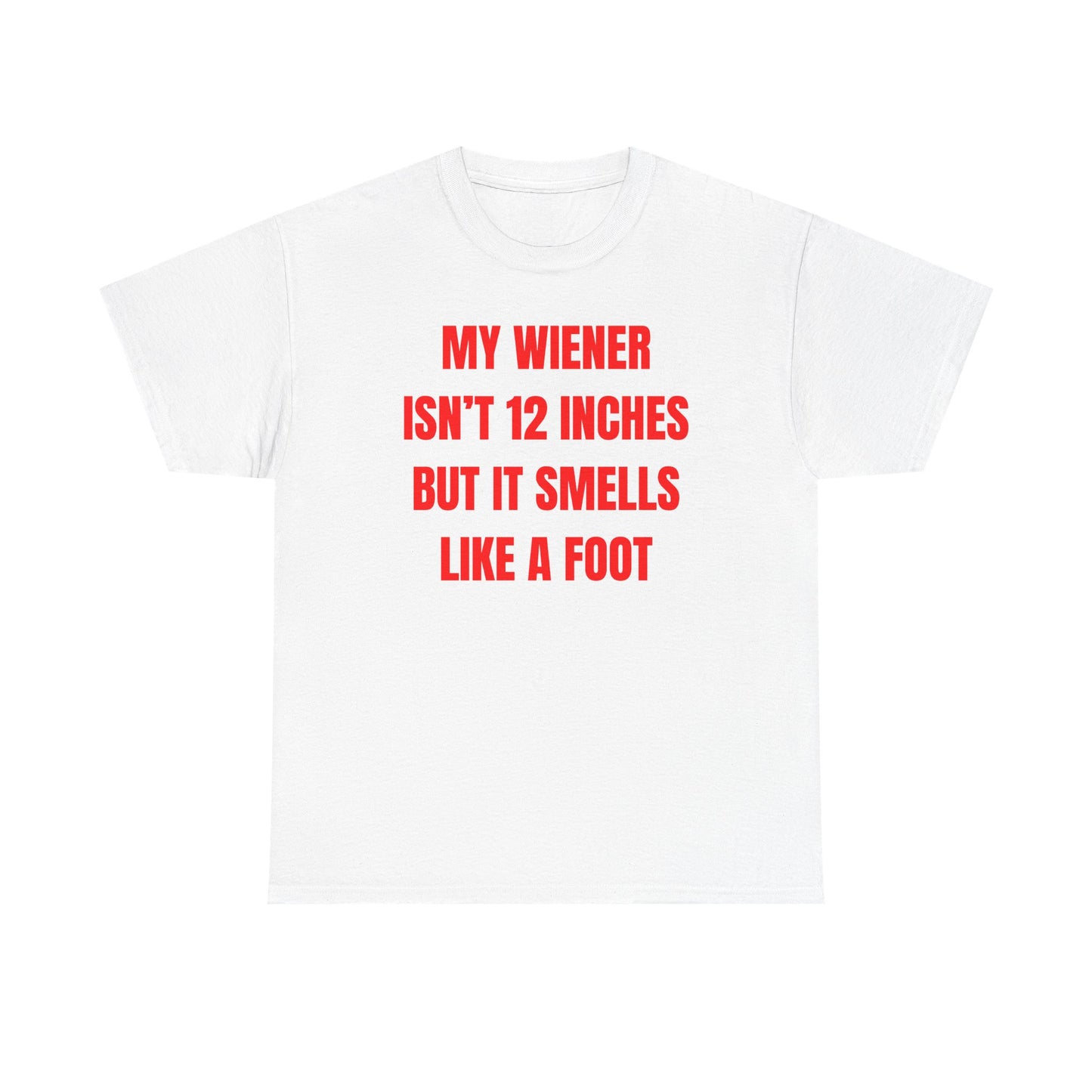 My Wiener Isn't 12 Inches But It Smells Like a Foot Unisex Heavy Cotton Tee