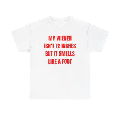 My Wiener Isn't 12 Inches But It Smells Like a Foot Unisex Heavy Cotton Tee