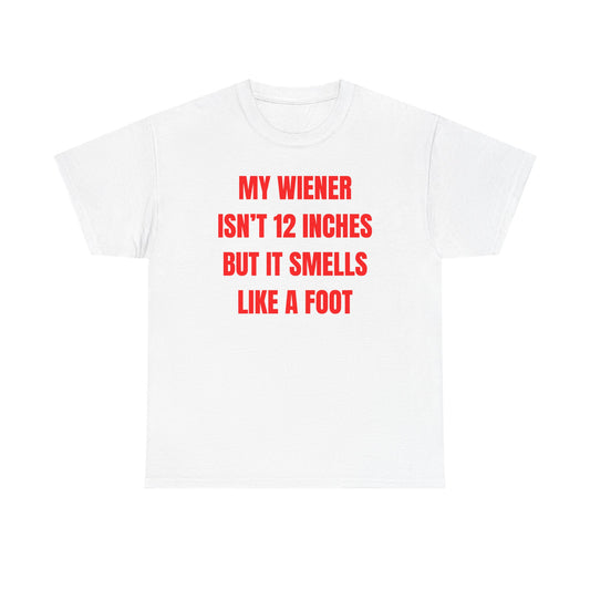 My Wiener Isn't 12 Inches But It Smells Like a Foot Unisex Heavy Cotton Tee