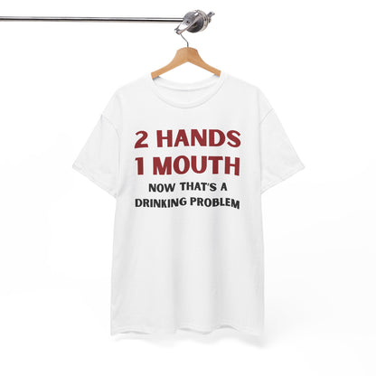 Two Hands One Mouth Now That's A Drinking Problem Unisex Heavy Cotton Tee