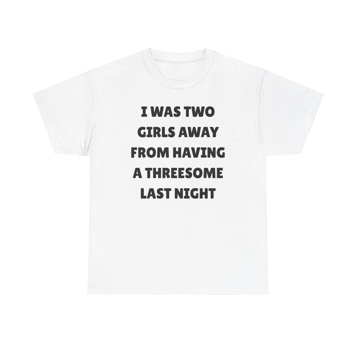 I Was Two Girls Away From Having a Threesome Unisex Heavy Cotton Tee