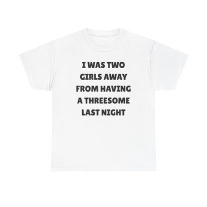 I Was Two Girls Away From Having a Threesome Unisex Heavy Cotton Tee