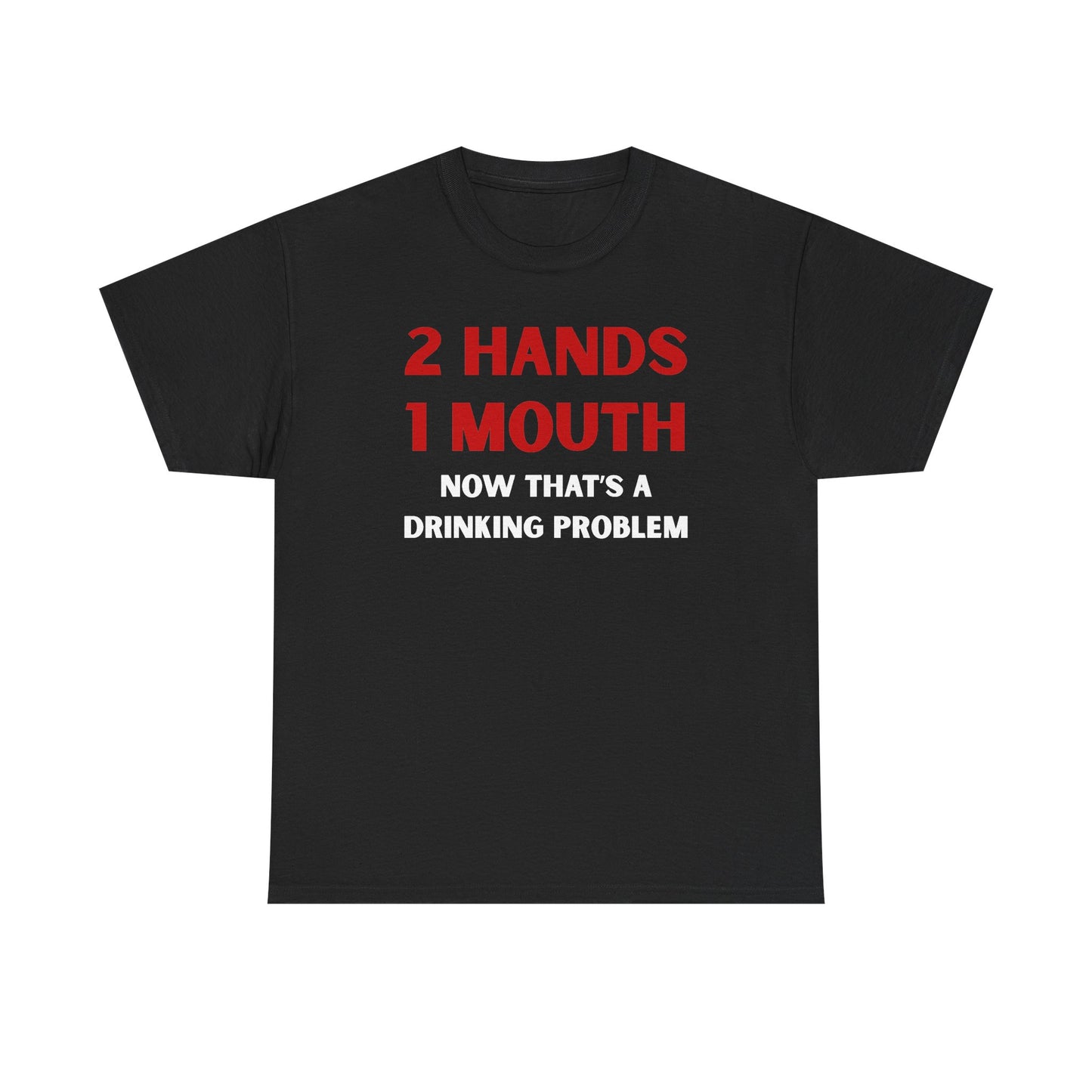 Two Hands One Mouth Now That's A Drinking Problem Unisex Heavy Cotton Tee