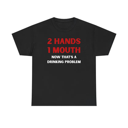 Two Hands One Mouth Now That's A Drinking Problem Unisex Heavy Cotton Tee