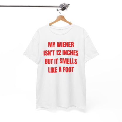 My Wiener Isn't 12 Inches But It Smells Like a Foot Unisex Heavy Cotton Tee