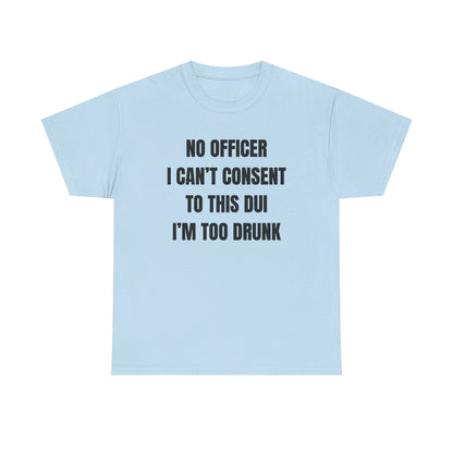 No Officer I Can't Consent To This DUI I'm Too Drunk Unisex Heavy Cotton Tee