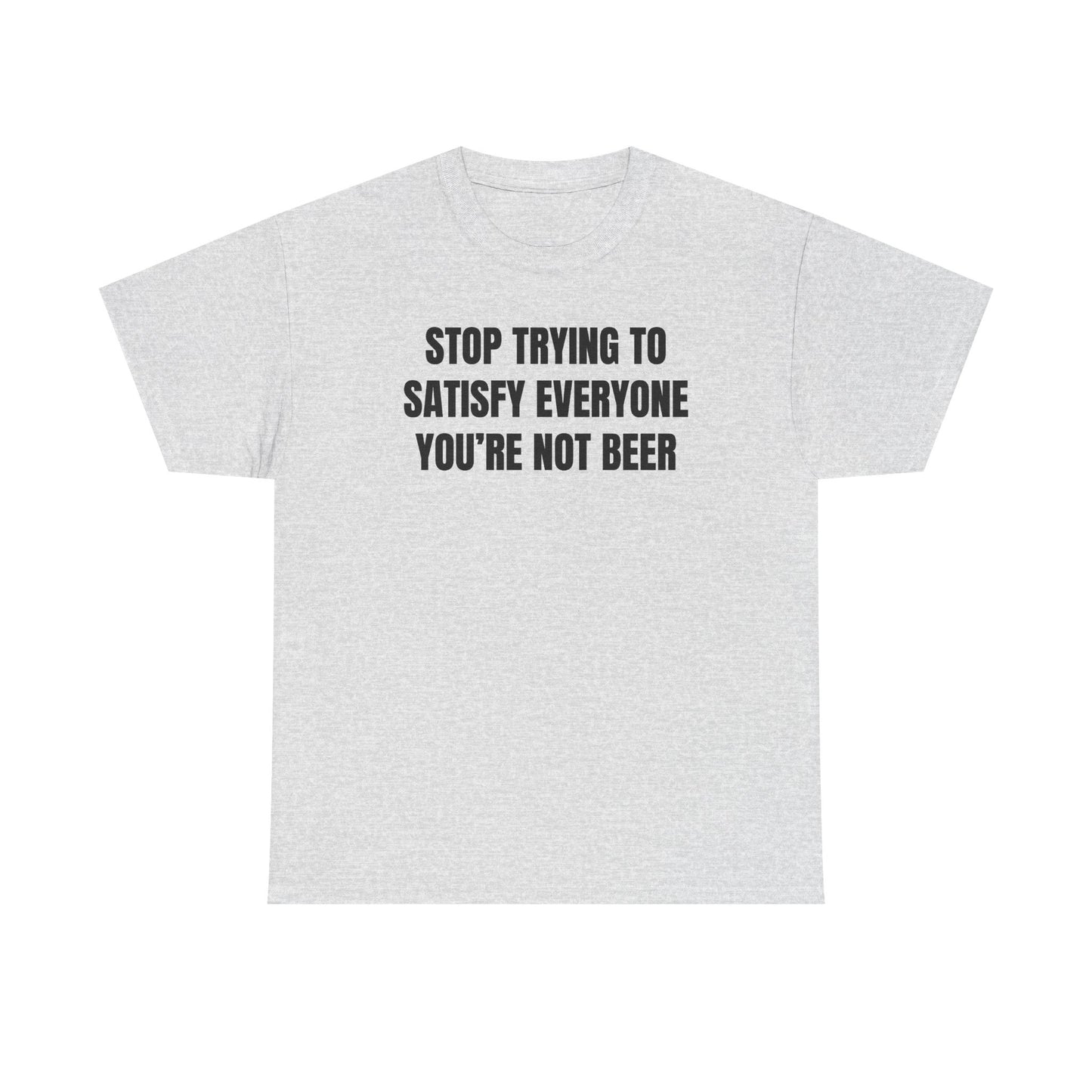 Stop Trying to Make Everyone Happy You're Not Beer Unisex Heavy Cotton Tee