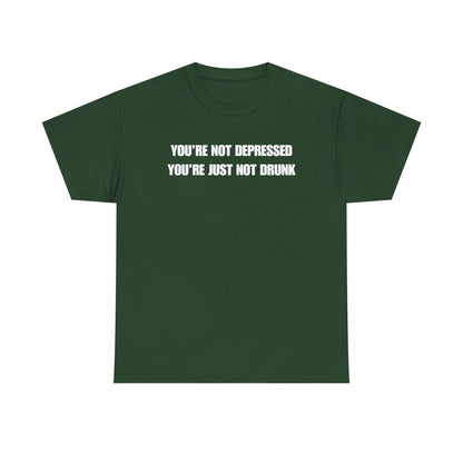You're Not Depressed You're Just Not Drunk Unisex Heavy Cotton Tee