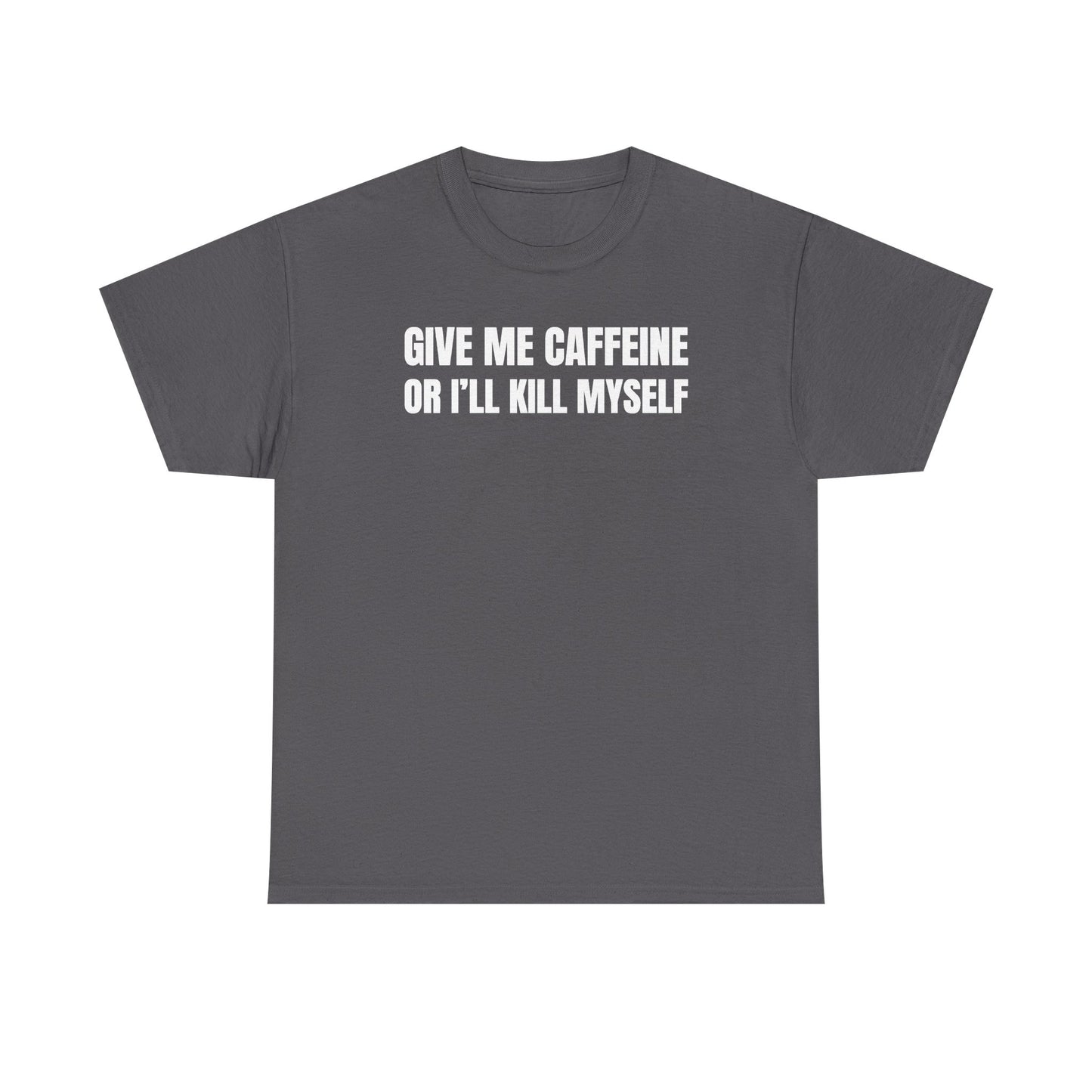 Give Me Caffeine Or I'll Kill Myself Unisex Heavy Cotton Tee