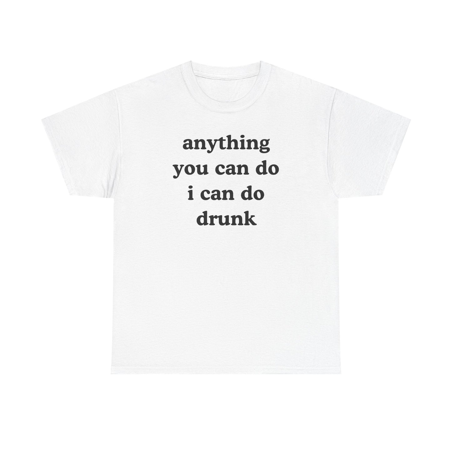 Anything You Can Do I Can Do Drunk Unisex Heavy Cotton Tee - Funny Shirt - Joke - Bar - Gift for Men and Women