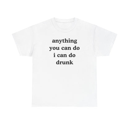 Anything You Can Do I Can Do Drunk Unisex Heavy Cotton Tee - Funny Shirt - Joke - Bar - Gift for Men and Women