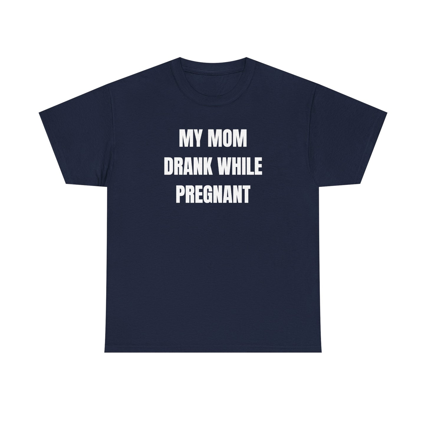 My Mom Drank While Pregnant Unisex Heavy Cotton Tee