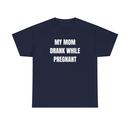 My Mom Drank While Pregnant Unisex Heavy Cotton Tee