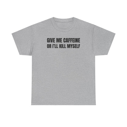 Give Me Caffeine Or I'll Kill Myself Unisex Heavy Cotton Tee