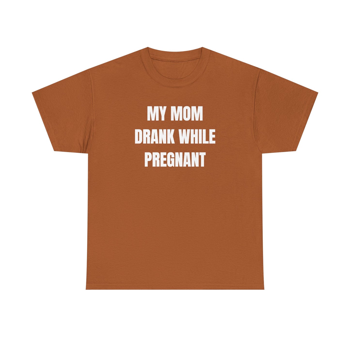 My Mom Drank While Pregnant Unisex Heavy Cotton Tee