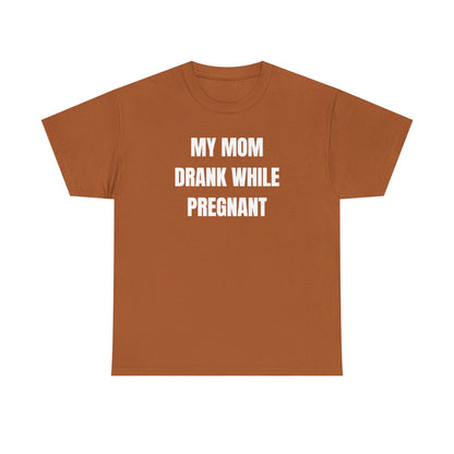 My Mom Drank While Pregnant Unisex Heavy Cotton Tee
