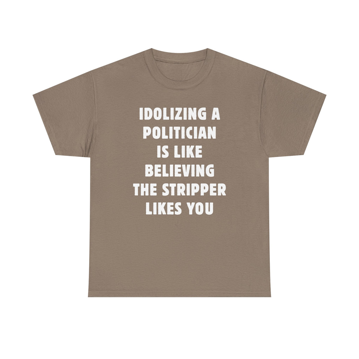 Idolizing a Politician is Like Believing the Stripper Likes You Unisex Heavy Cotton Tee