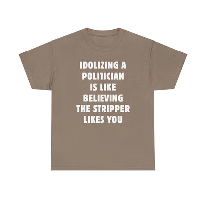 Idolizing a Politician is Like Believing the Stripper Likes You Unisex Heavy Cotton Tee