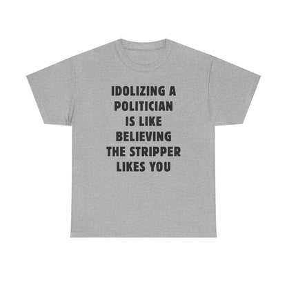 Idolizing a Politician is Like Believing the Stripper Likes You Unisex Heavy Cotton Tee
