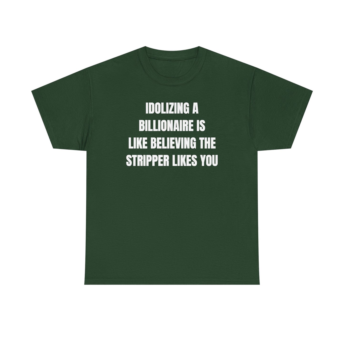 Idoilizing A Billionaire Is Like Believing The Stripper Likes You Unisex Heavy Cotton Tee