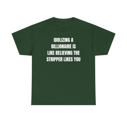 Idoilizing A Billionaire Is Like Believing The Stripper Likes You Unisex Heavy Cotton Tee