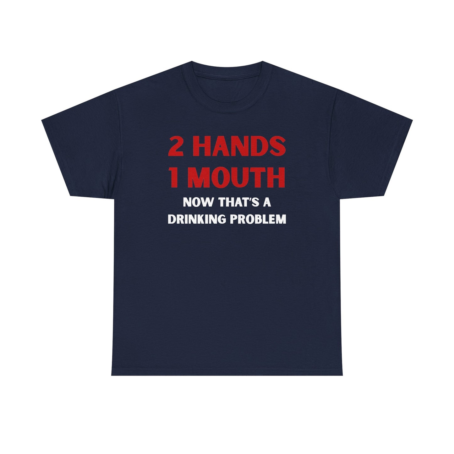 Two Hands One Mouth Now That's A Drinking Problem Unisex Heavy Cotton Tee