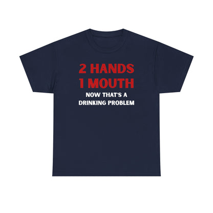 Two Hands One Mouth Now That's A Drinking Problem Unisex Heavy Cotton Tee