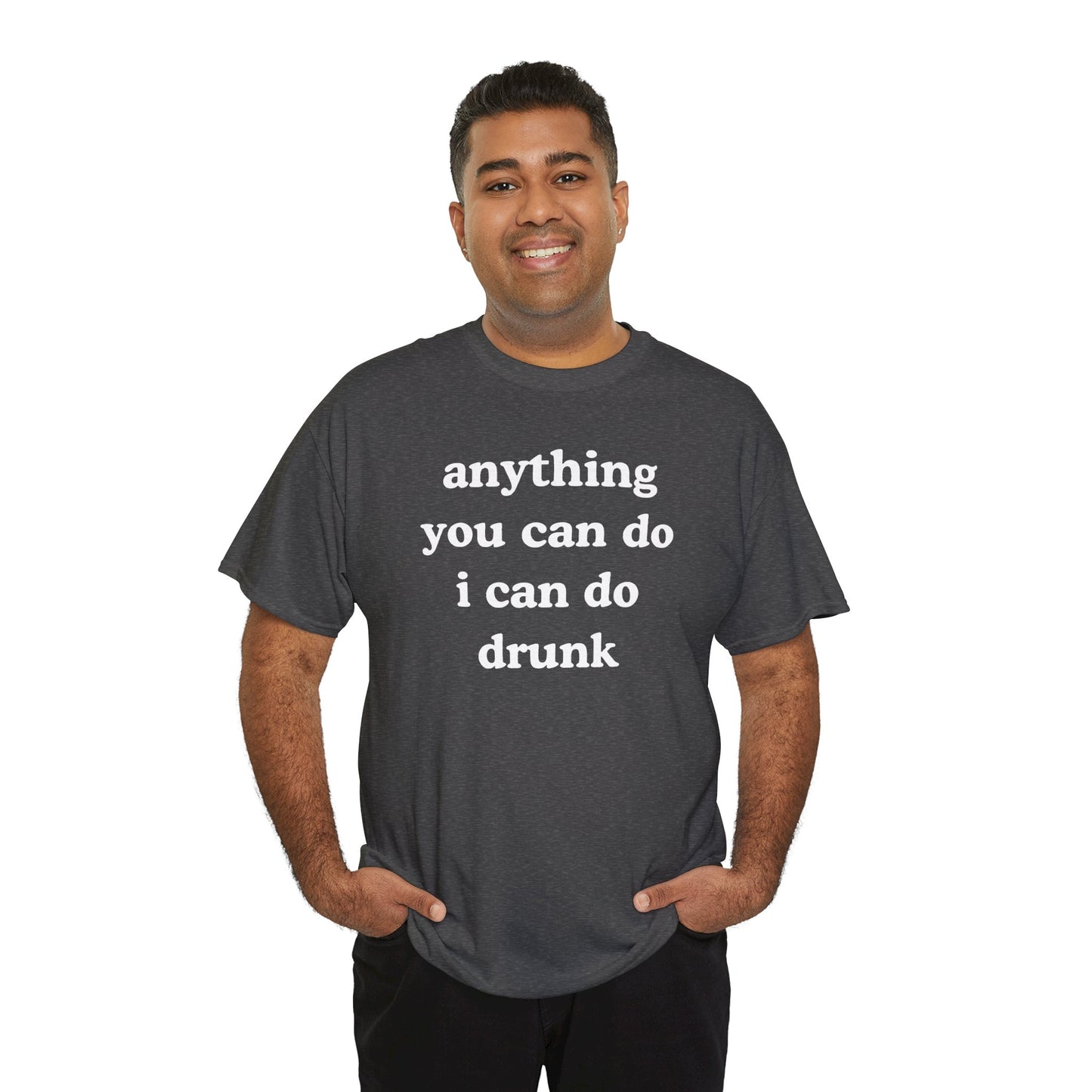 Anything You Can Do I Can Do Drunk Unisex Heavy Cotton Tee - Funny Shirt - Joke - Bar - Gift for Men and Women
