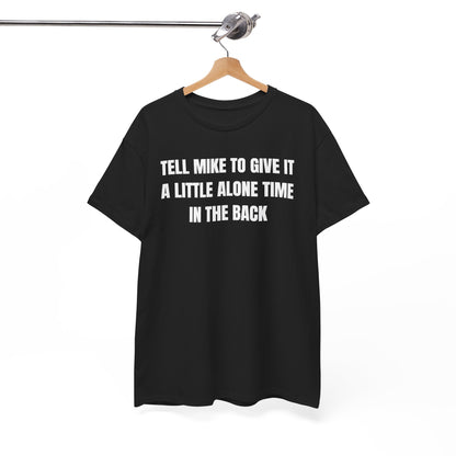 Tell Mike to Give it a Little Alone Time in the Back Unisex Heavy Cotton Tee