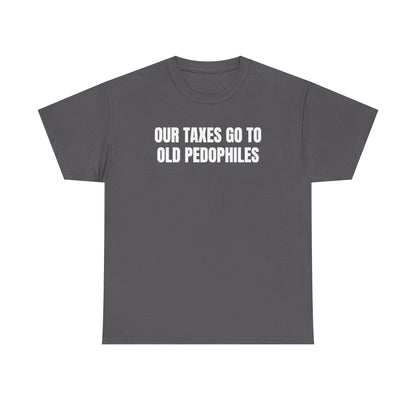 Our Taxes Go To Old Pedophiles Unisex Heavy Cotton Tee
