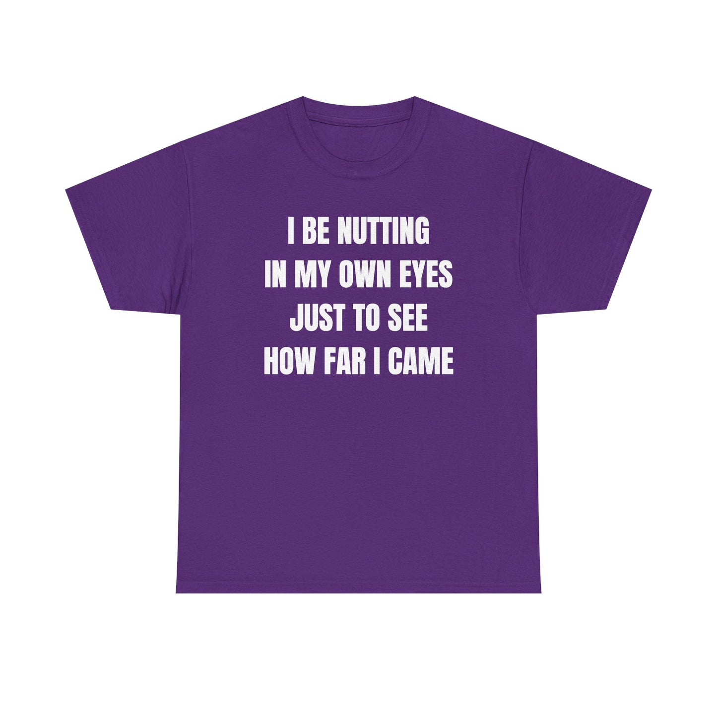I Be Nutting In My Own Eyes Just to See How Far I Came Unisex Heavy Cotton Tee